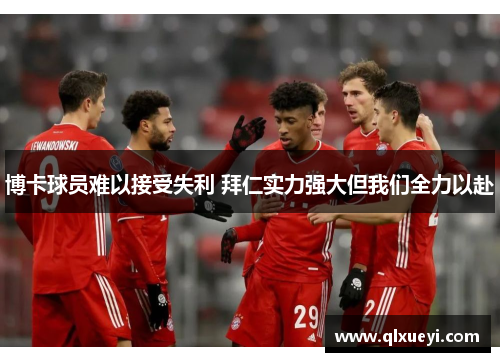 博卡球员难以接受失利 拜仁实力强大但我们全力以赴