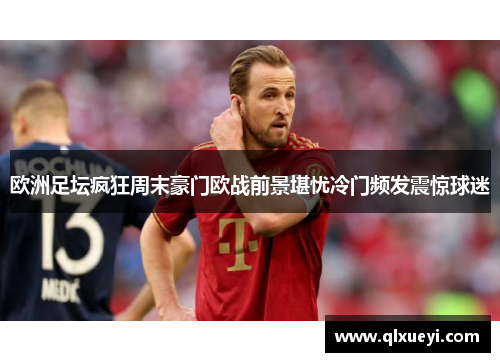 欧洲足坛疯狂周末豪门欧战前景堪忧冷门频发震惊球迷