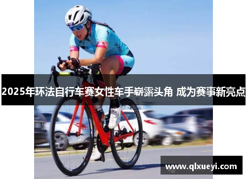 2025年环法自行车赛女性车手崭露头角 成为赛事新亮点