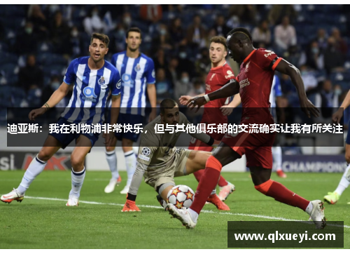 迪亚斯：我在利物浦非常快乐，但与其他俱乐部的交流确实让我有所关注