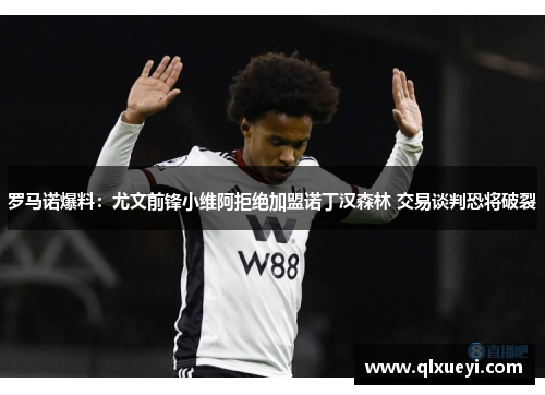 罗马诺爆料：尤文前锋小维阿拒绝加盟诺丁汉森林 交易谈判恐将破裂