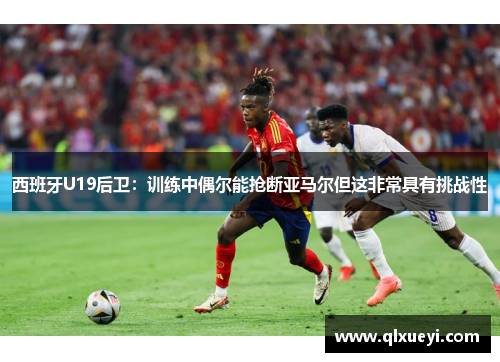 西班牙U19后卫：训练中偶尔能抢断亚马尔但这非常具有挑战性
