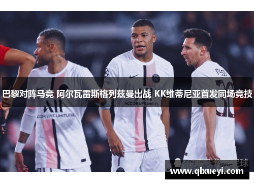 巴黎对阵马竞 阿尔瓦雷斯格列兹曼出战 KK维蒂尼亚首发同场竞技